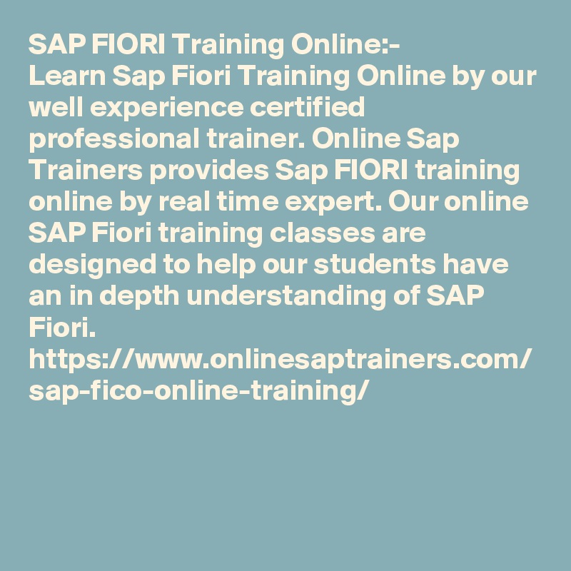 SAP FIORI Training Online:-
Learn Sap Fiori Training Online by our well experience certified professional trainer. Online Sap Trainers provides Sap FIORI training online by real time expert. Our online SAP Fiori training classes are designed to help our students have an in depth understanding of SAP Fiori.
https://www.onlinesaptrainers.com/
sap-fico-online-training/
