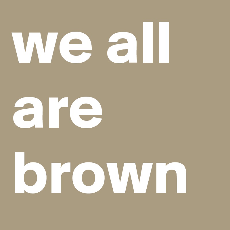 we all are brown