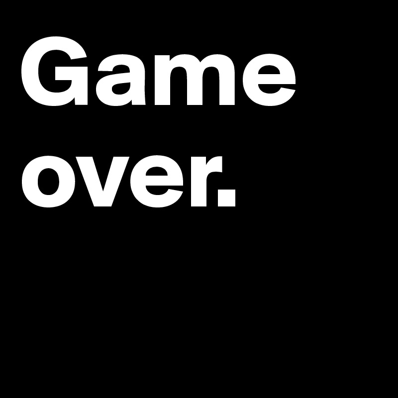 Game over.