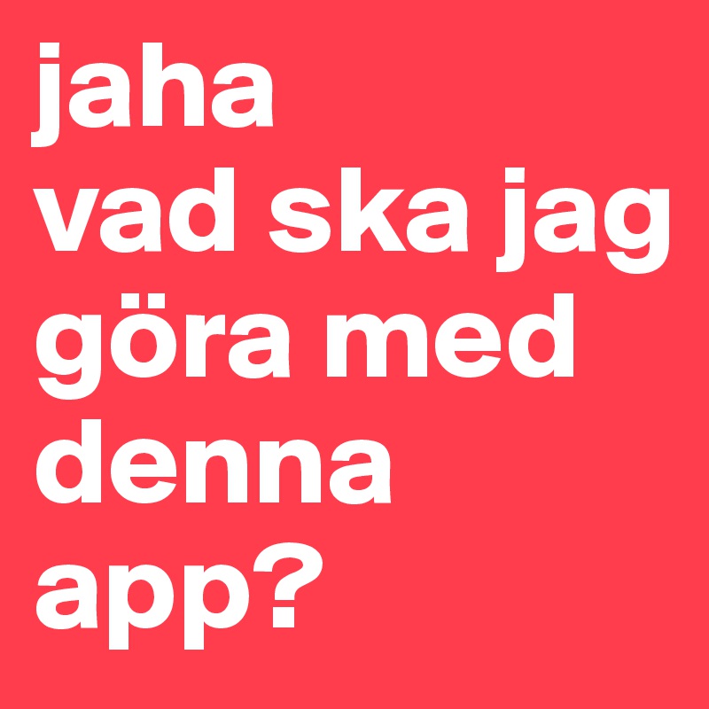 jaha
vad ska jag göra med denna app?