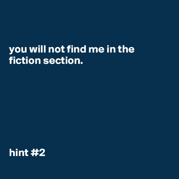 


you will not find me in the fiction section. 







hint #2 
