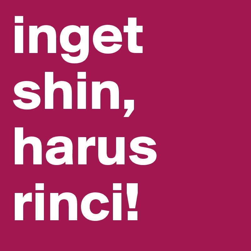 inget shin, harus rinci!