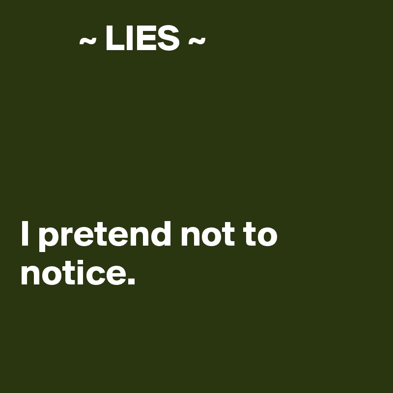         ~ LIES ~




I pretend not to notice.


