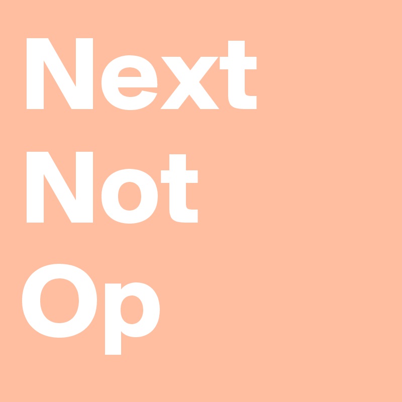 Next 
Not
Op