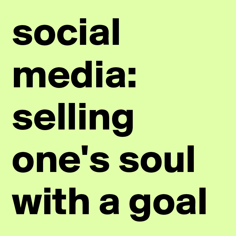 social 
media:
selling one's soul 
with a goal