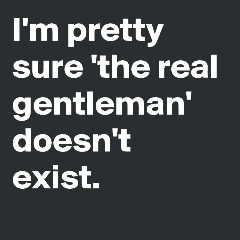 I'm pretty sure 'the real gentleman' doesn't exist. 