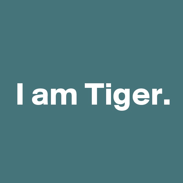 

 I am Tiger.
