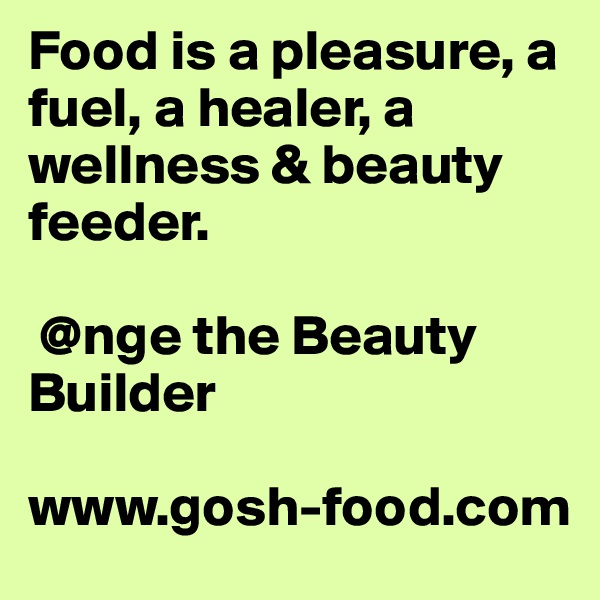 Food is a pleasure, a fuel, a healer, a wellness & beauty feeder.

 @nge the Beauty Builder

www.gosh-food.com