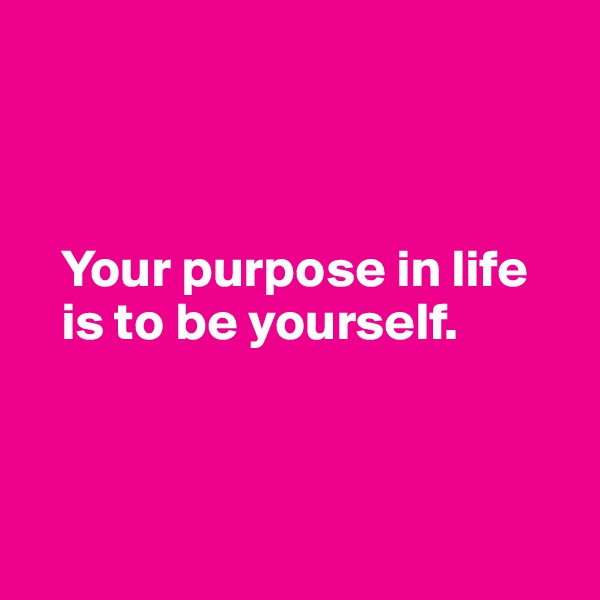 



   Your purpose in life 
   is to be yourself. 



