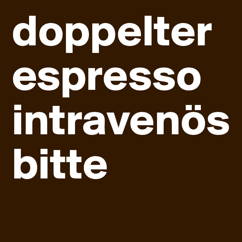doppelter espresso intravenös            bitte 