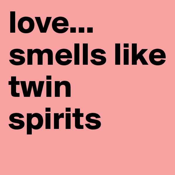 love...
smells like 
twin
spirits
