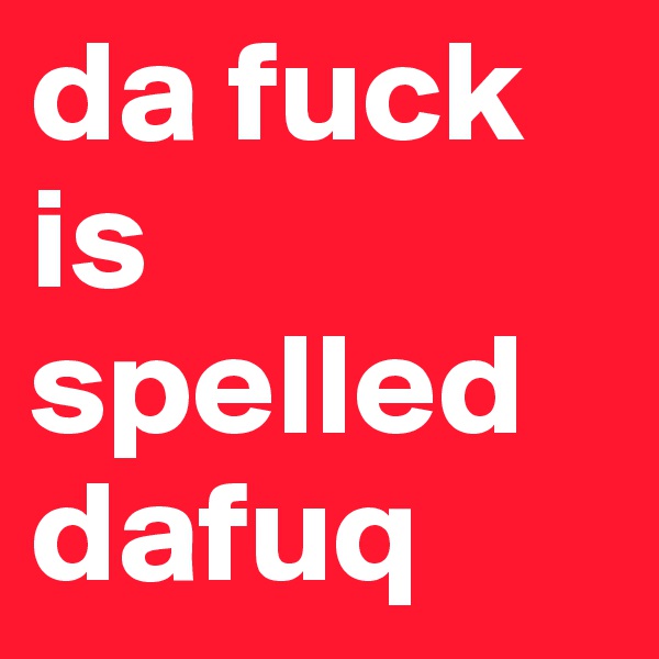 da fuck is spelled dafuq