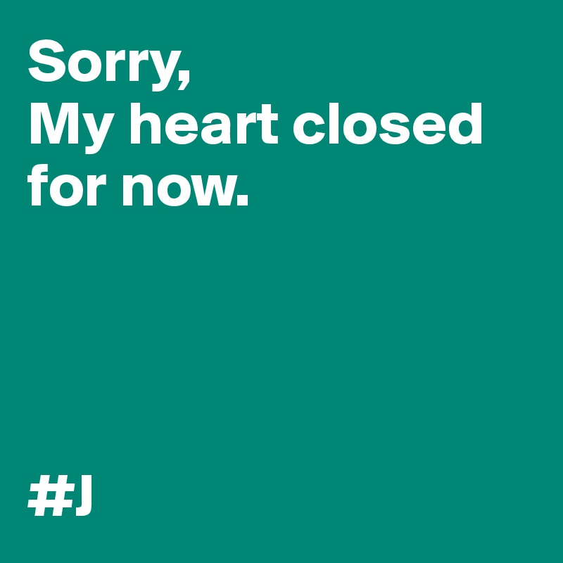 Sorry,
My heart closed for now. 




#J