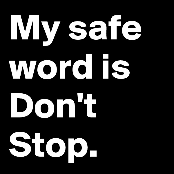 My safe word is Don't Stop. 
