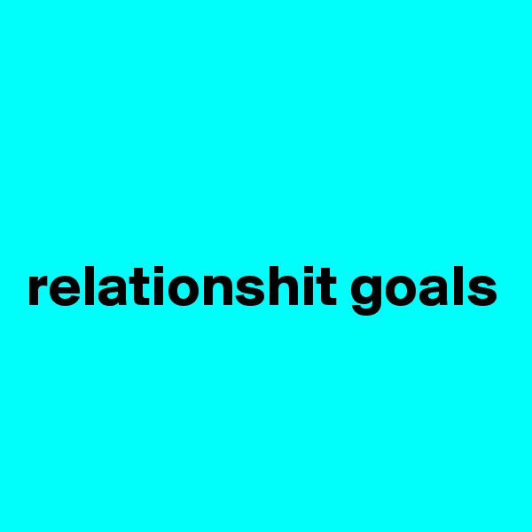 



relationshit goals


