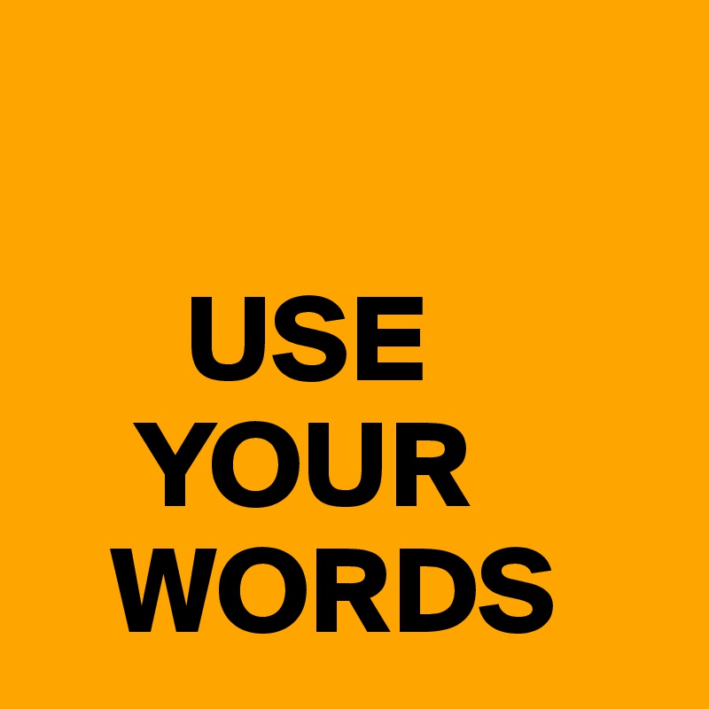    

      USE
    YOUR
   WORDS
