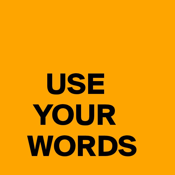    

      USE
    YOUR
   WORDS