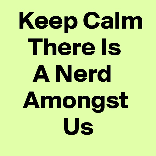   Keep Calm     There Is          A Nerd         Amongst              Us