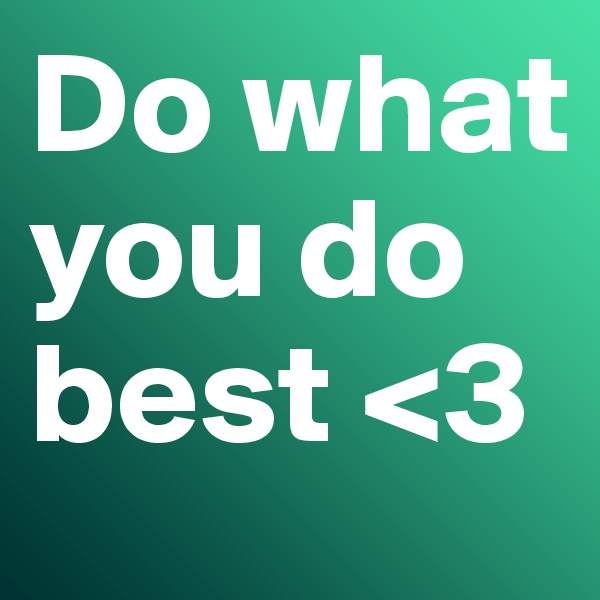 Do what you do best <3