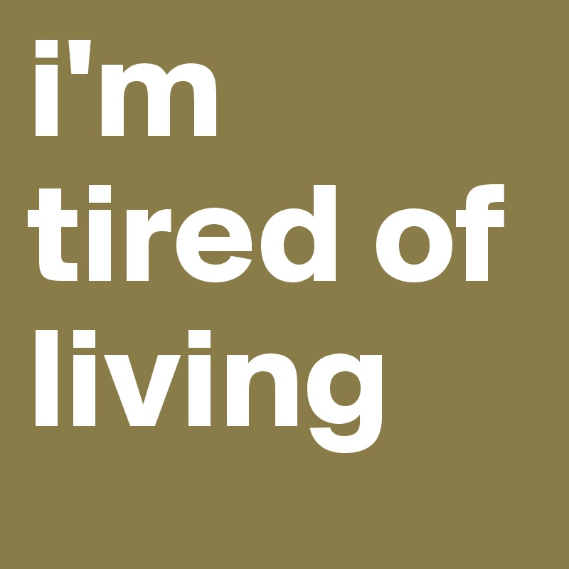 i'm tired of living 