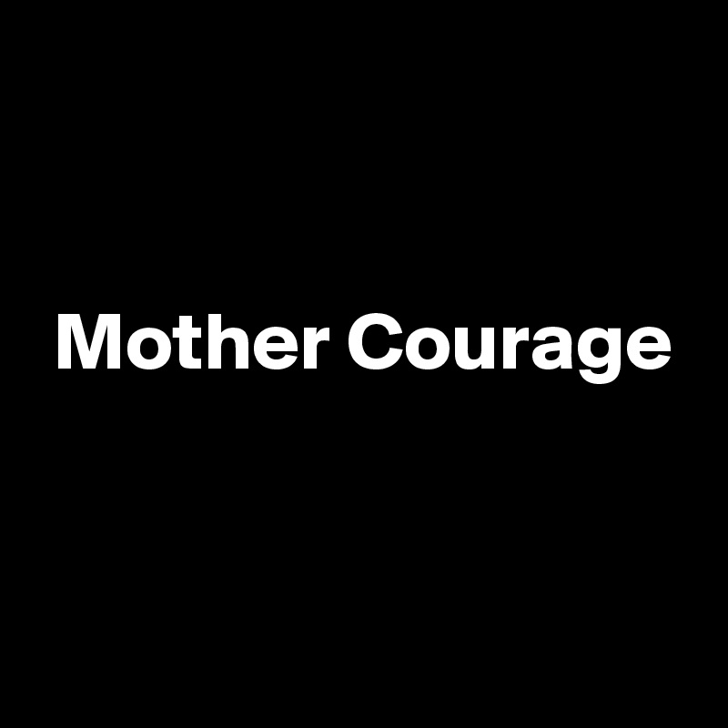 


 Mother Courage


