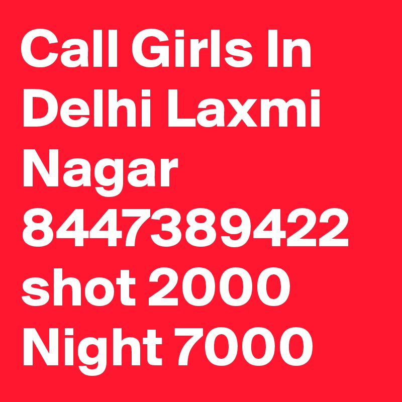 Call Girls In Delhi Laxmi Nagar 8447389422 shot 2000 Night 7000