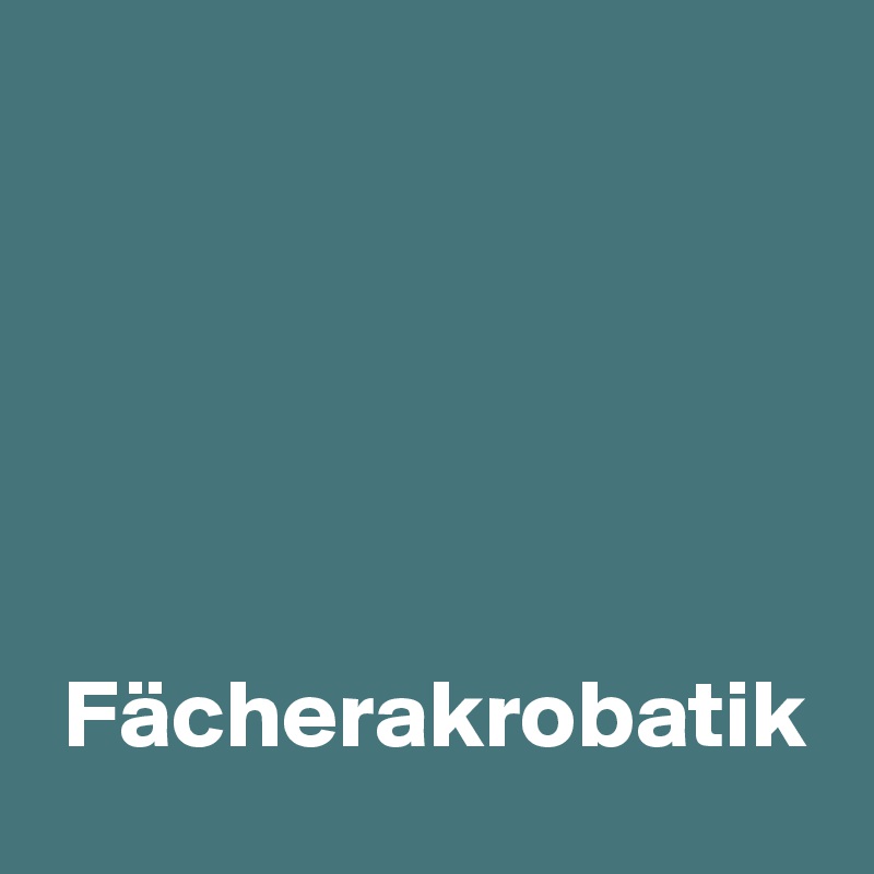 




 
 Fächerakrobatik