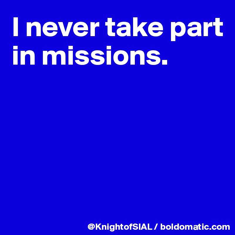 I never take part in missions.




