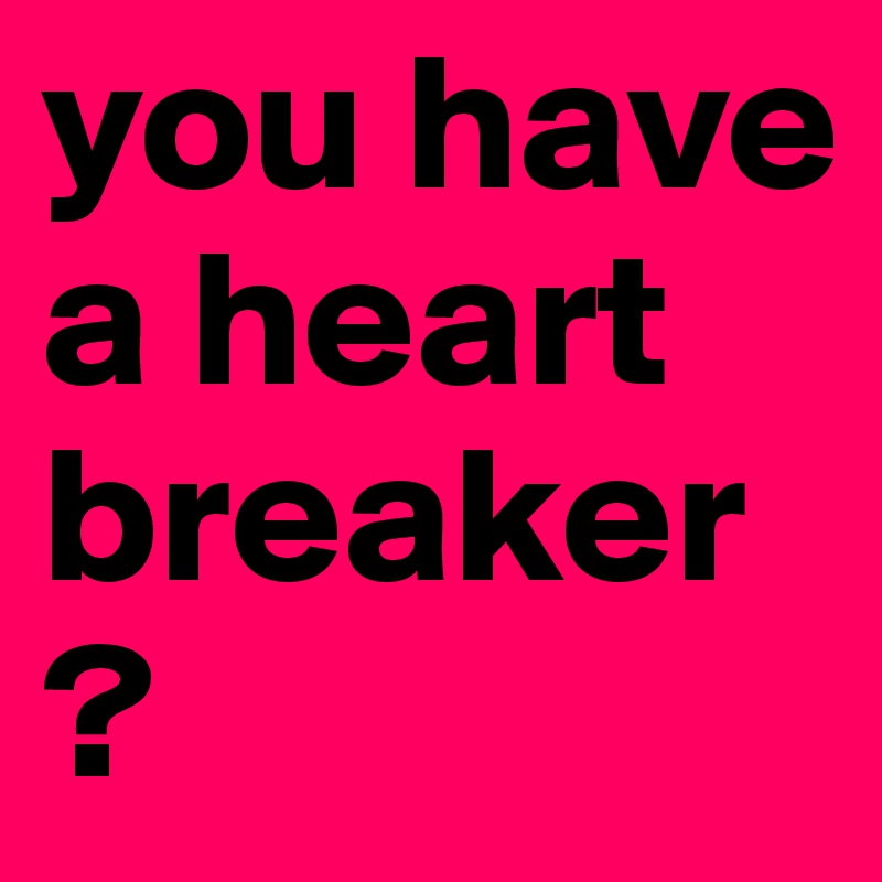 you have a heart breaker? 