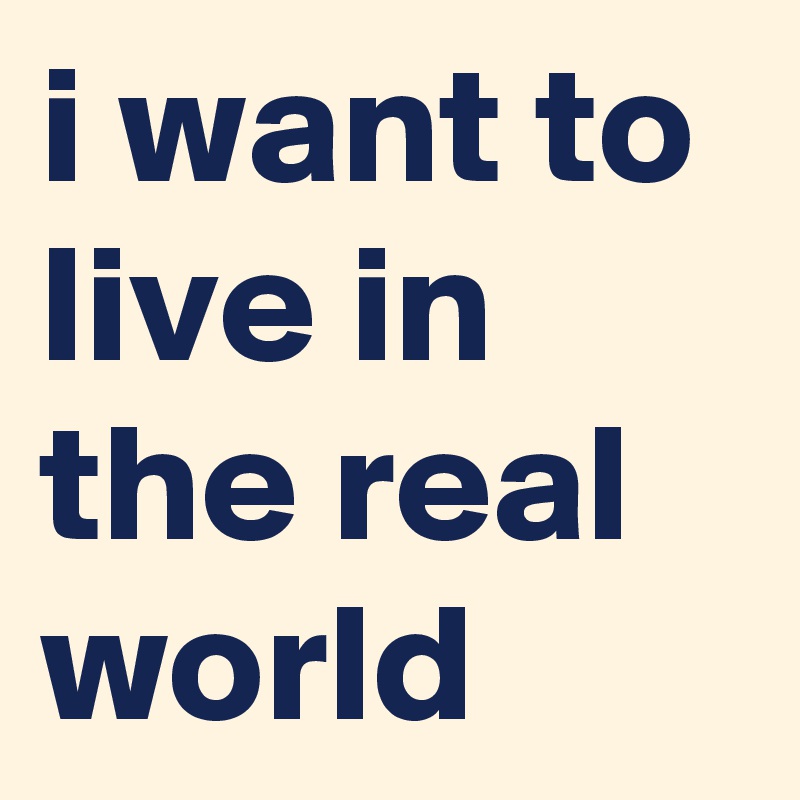 i want to live in the real world