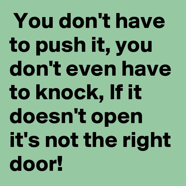  You don't have to push it, you don't even have to knock, If it doesn't open it's not the right door!