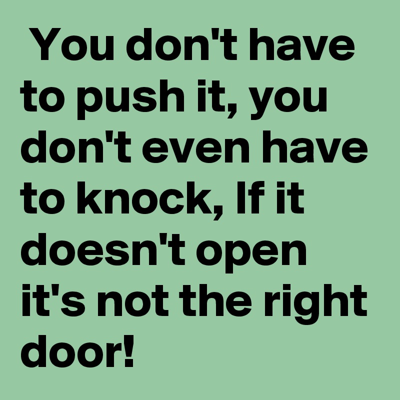  You don't have to push it, you don't even have to knock, If it doesn't open it's not the right door!