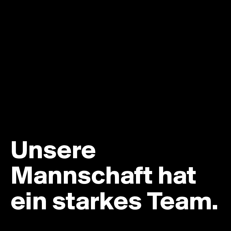 




Unsere Mannschaft hat ein starkes Team.