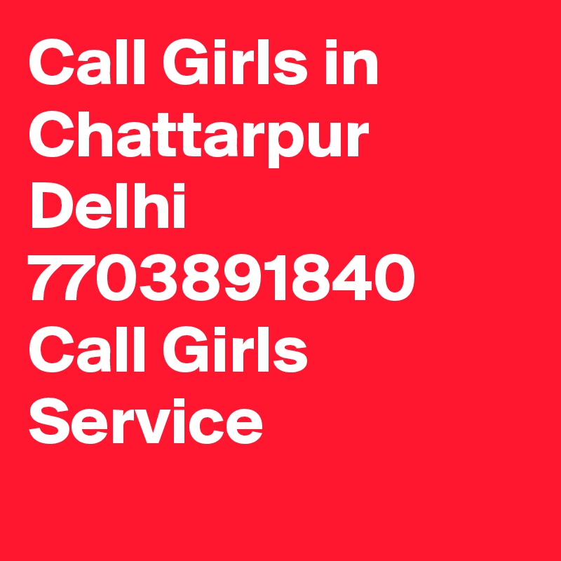 Call Girls in Chattarpur Delhi 7703891840 Call Girls Service
