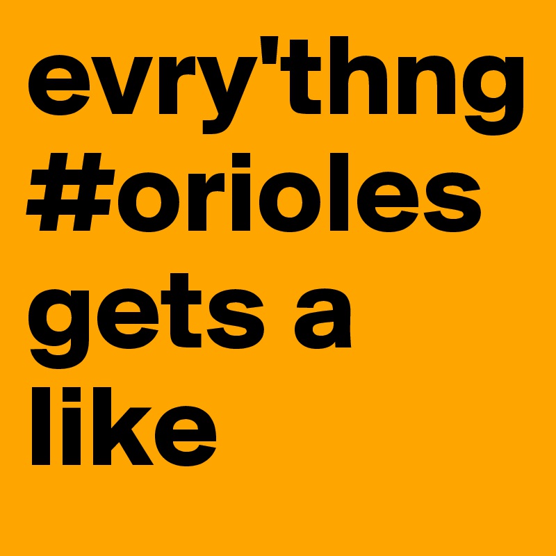 evry'thng #orioles gets a like