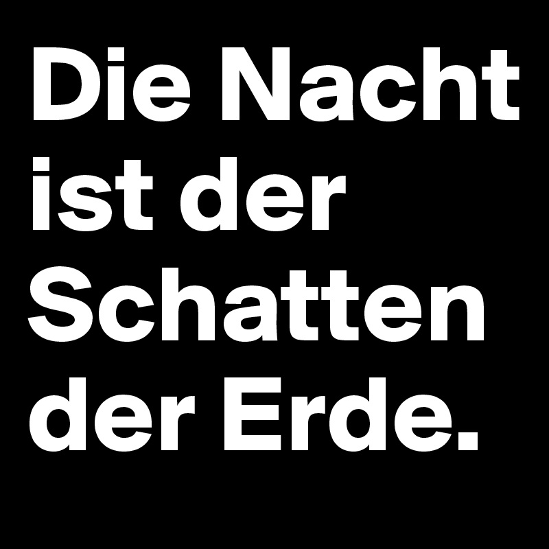 Die Nacht ist der Schatten der Erde.