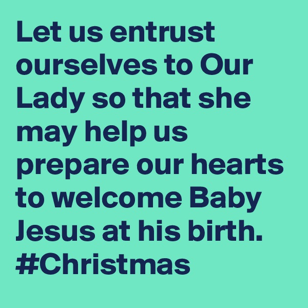 Let us entrust ourselves to Our Lady so that she may help us prepare our hearts to welcome Baby Jesus at his birth. #Christmas