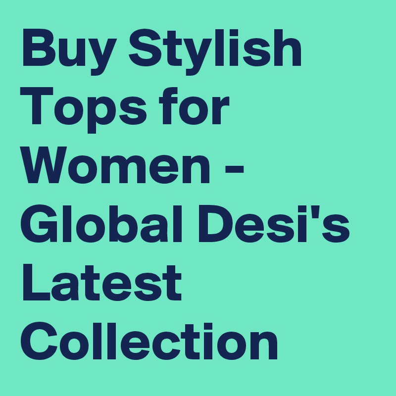 Buy Stylish Tops for Women - Global Desi's Latest Collection