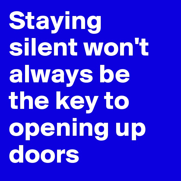 Staying silent won't always be the key to opening up doors