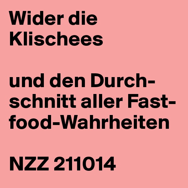 Wider die Klischees

und den Durch-schnitt aller Fast-food-Wahrheiten

NZZ 211014