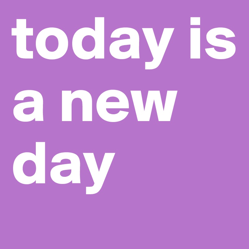 today is a new day