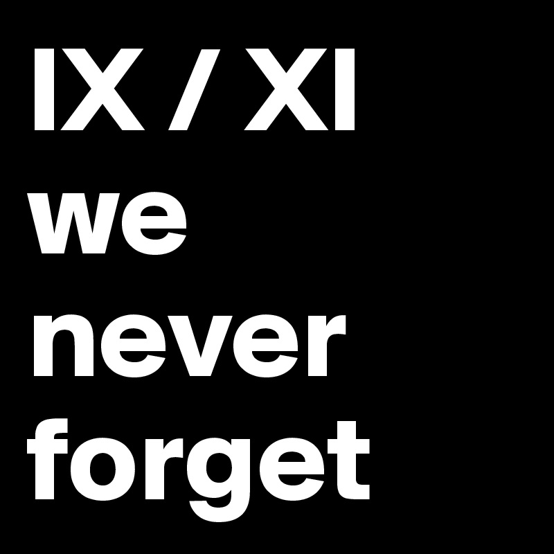 IX / XI
we never forget