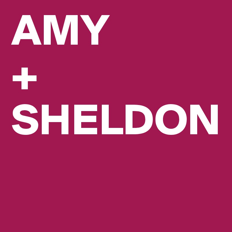 AMY
+
SHELDON
