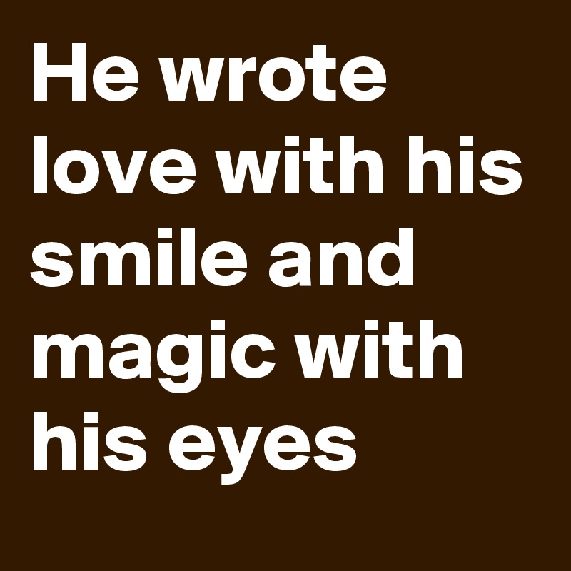 He wrote love with his smile and magic with his eyes