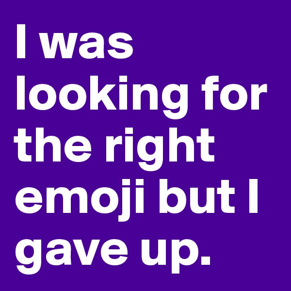 I was looking for the right emoji but I gave up.