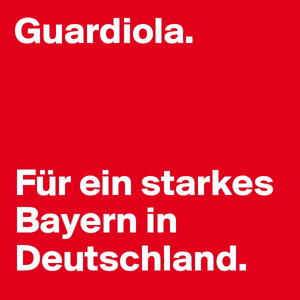 Guardiola. 



Für ein starkes Bayern in Deutschland. 