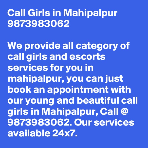 Call Girls in Mahipalpur 9873983062

We provide all category of call girls and escorts services for you in mahipalpur, you can just book an appointment with our young and beautiful call girls in Mahipalpur, Call @ 9873983062. Our services available 24x7.