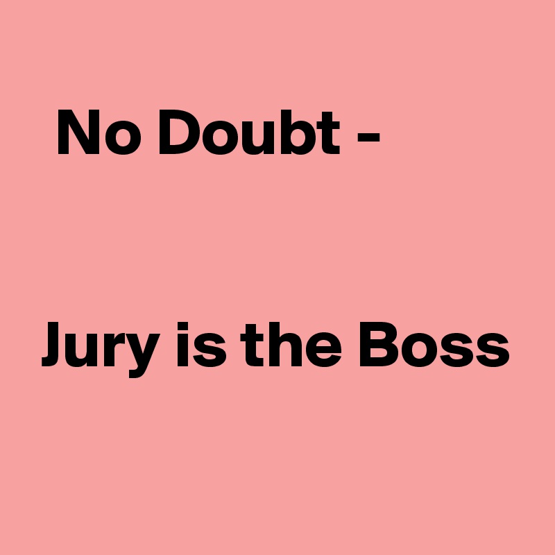 
  No Doubt -


 Jury is the Boss
