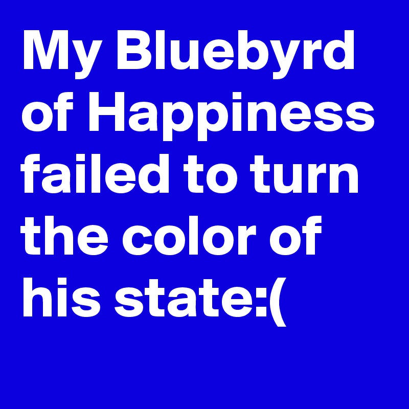My Bluebyrd of Happiness failed to turn the color of his state:(