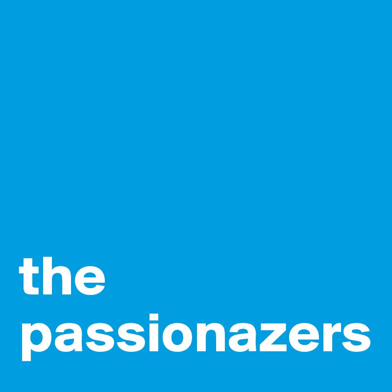 



the passionazers